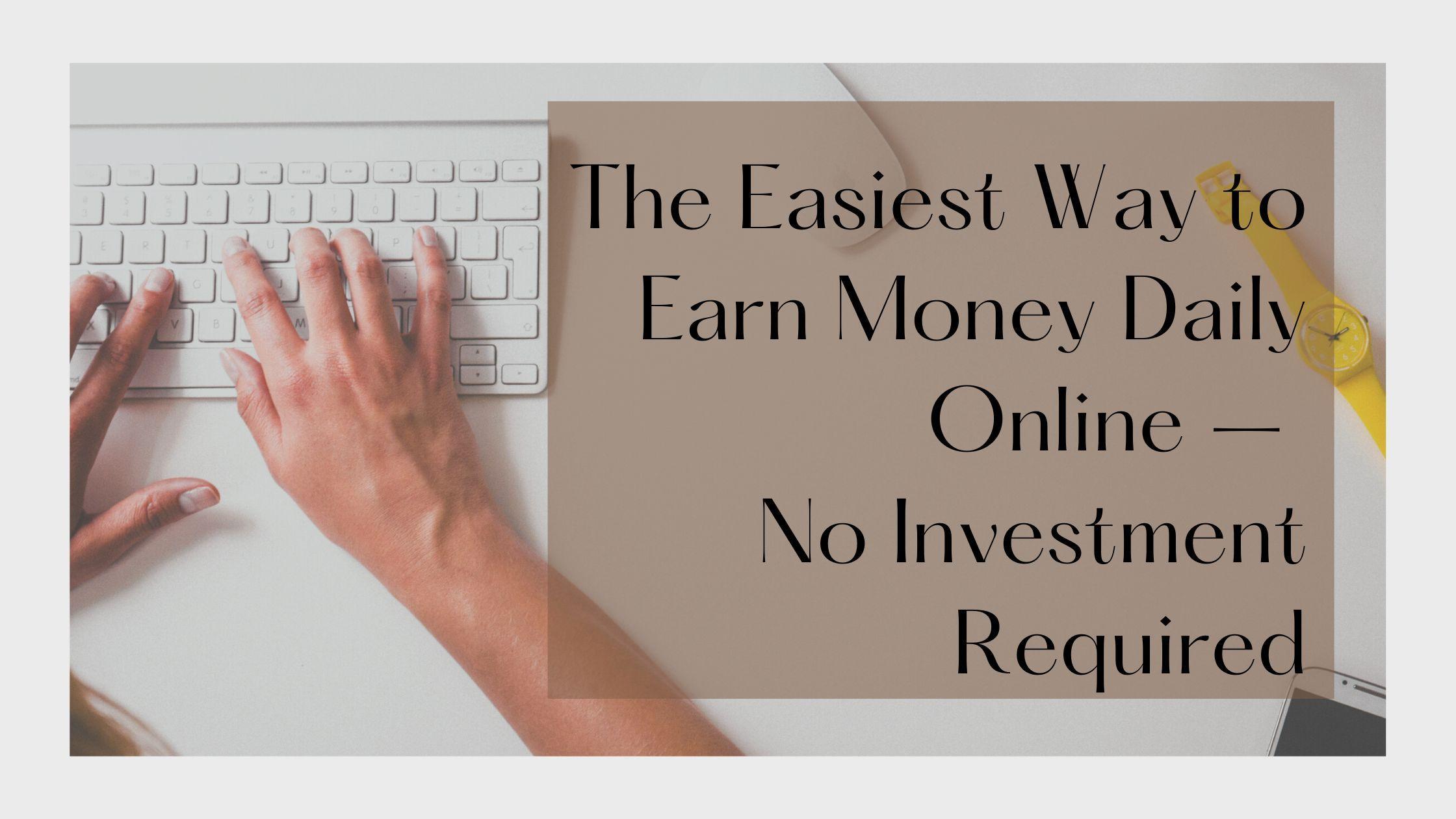 The Easiest Way to Know to Earn Money Daily Online – No Investment Required