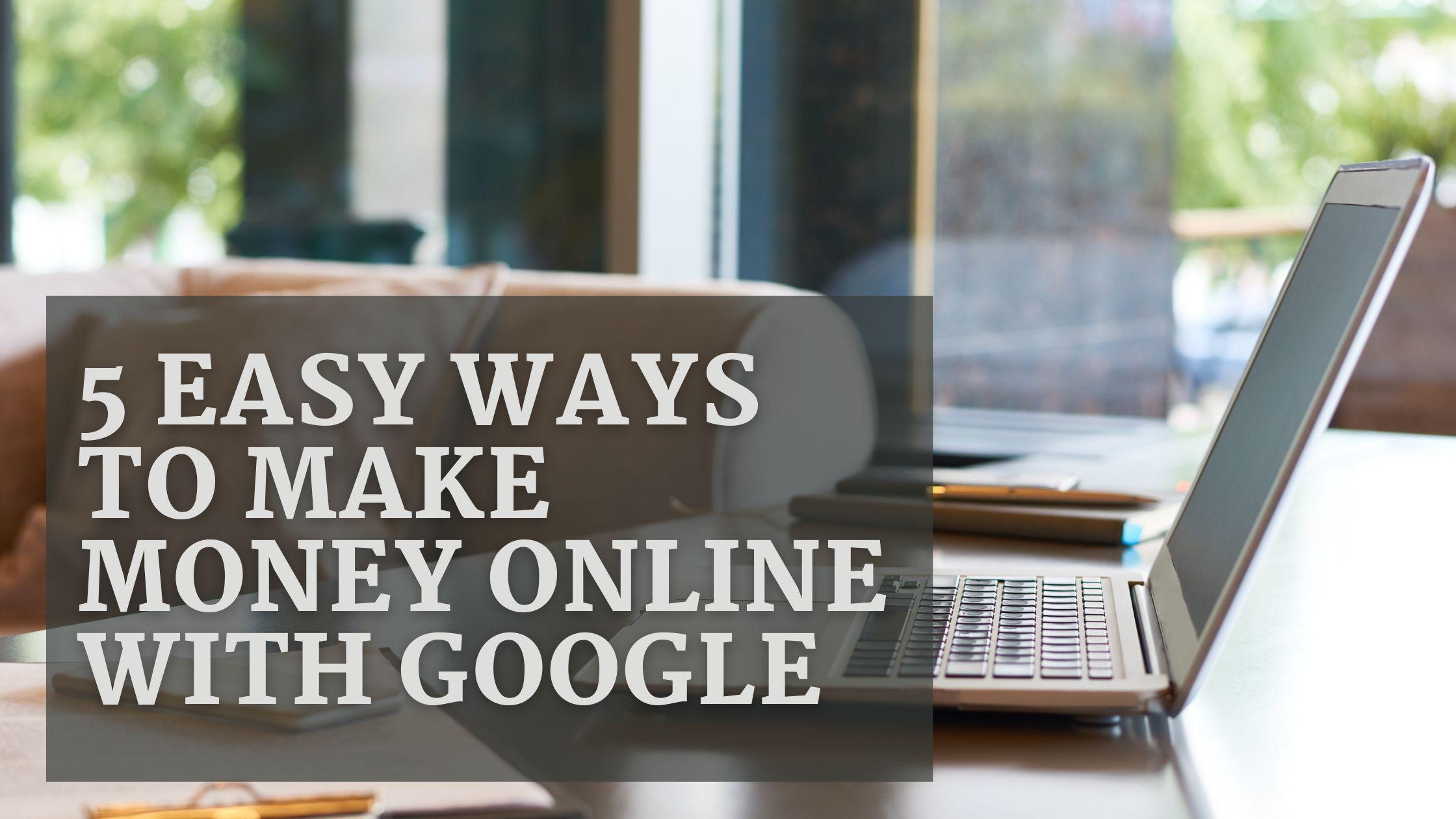 5 Easy Ways to Make Money Online With Google